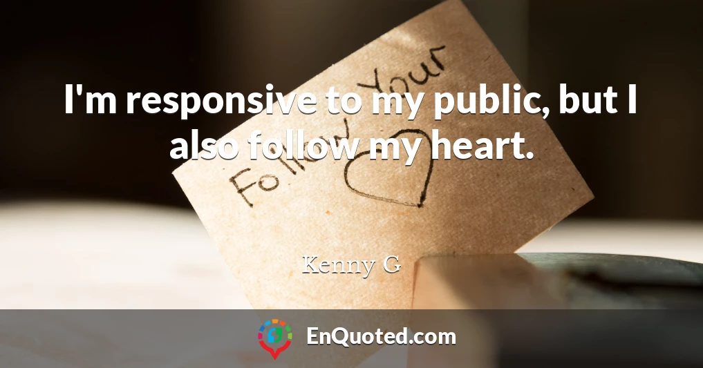 I'm responsive to my public, but I also follow my heart.