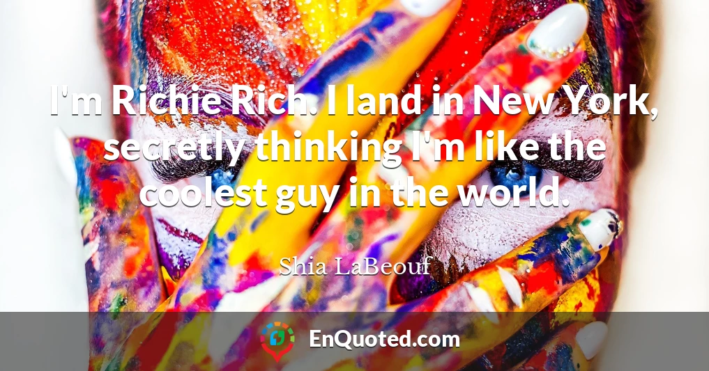 I'm Richie Rich. I land in New York, secretly thinking I'm like the coolest guy in the world.