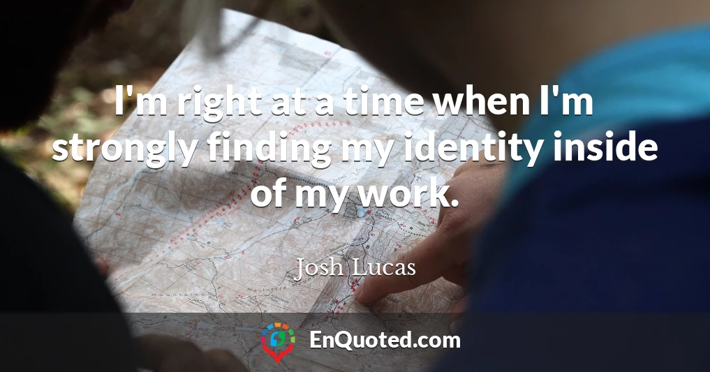 I'm right at a time when I'm strongly finding my identity inside of my work.
