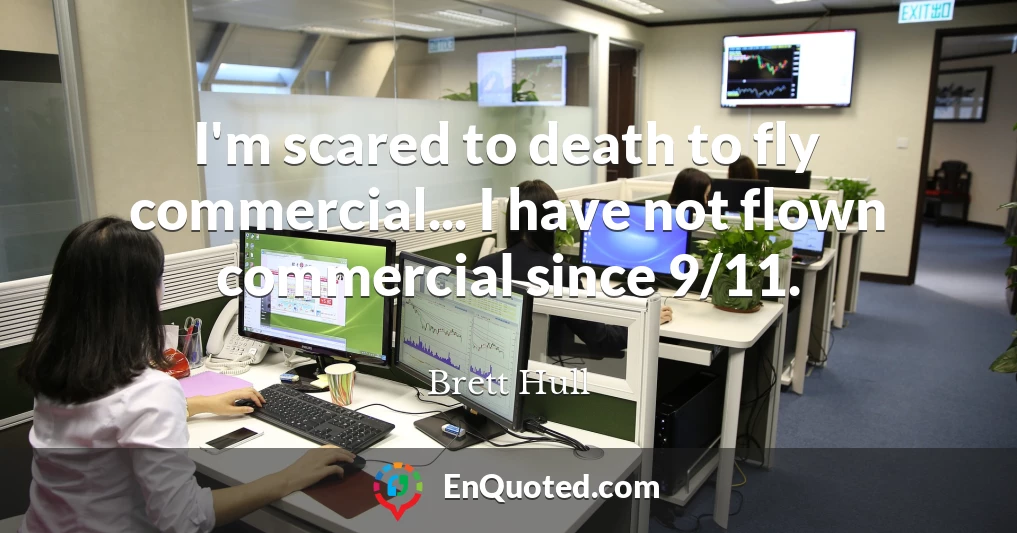 I'm scared to death to fly commercial... I have not flown commercial since 9/11.