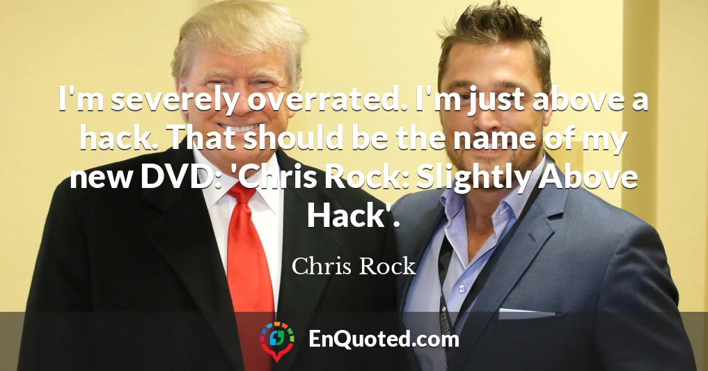 I'm severely overrated. I'm just above a hack. That should be the name of my new DVD: 'Chris Rock: Slightly Above Hack'.