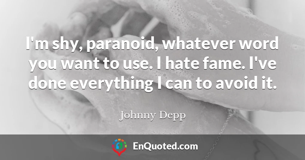 I'm shy, paranoid, whatever word you want to use. I hate fame. I've done everything I can to avoid it.