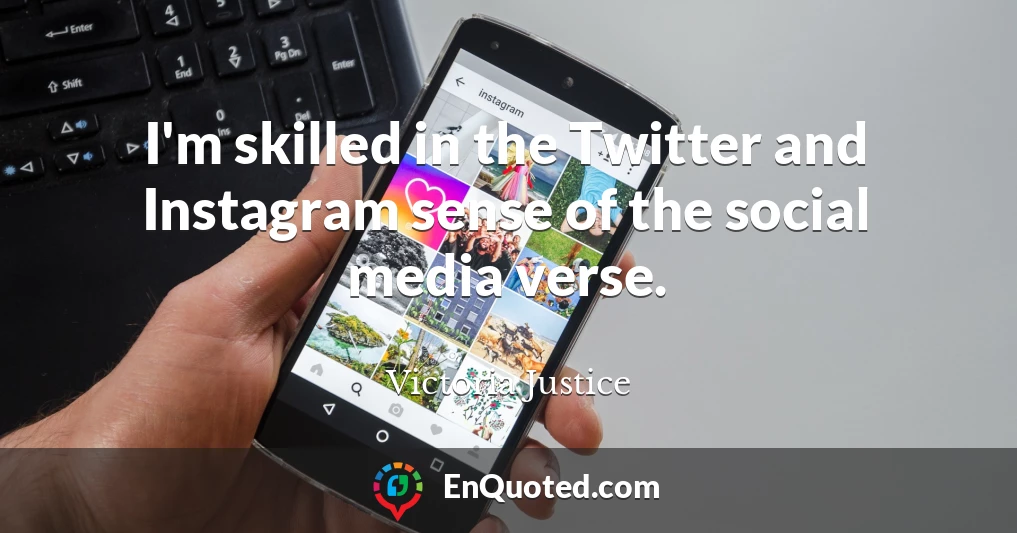 I'm skilled in the Twitter and Instagram sense of the social media verse.