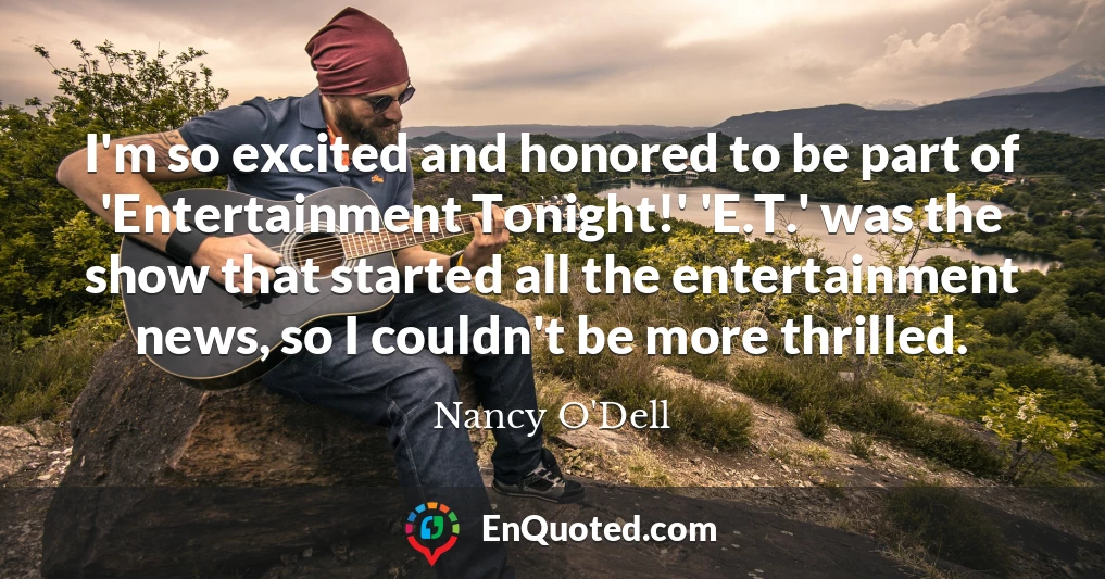 I'm so excited and honored to be part of 'Entertainment Tonight!' 'E.T.' was the show that started all the entertainment news, so I couldn't be more thrilled.