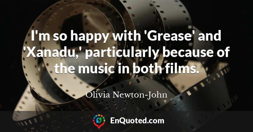 I'm so happy with 'Grease' and 'Xanadu,' particularly because of the music in both films.