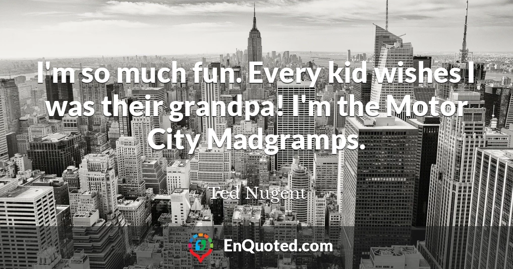 I'm so much fun. Every kid wishes I was their grandpa! I'm the Motor City Madgramps.