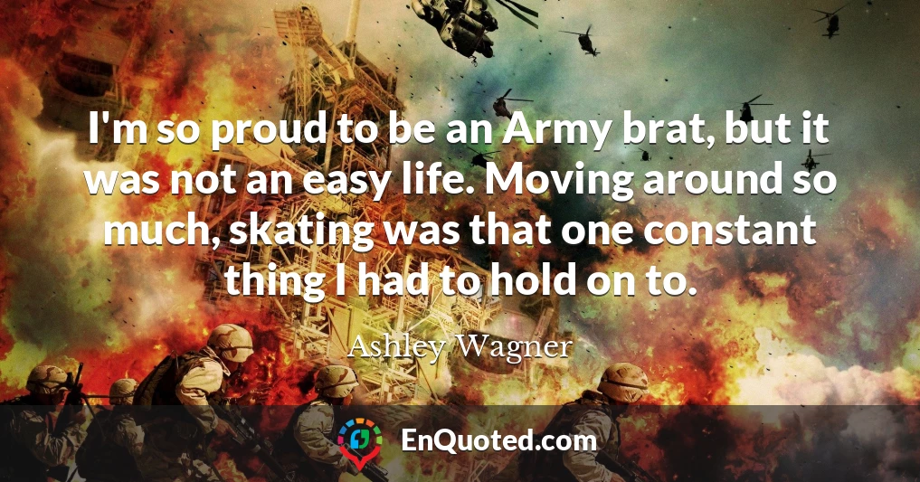 I'm so proud to be an Army brat, but it was not an easy life. Moving around so much, skating was that one constant thing I had to hold on to.