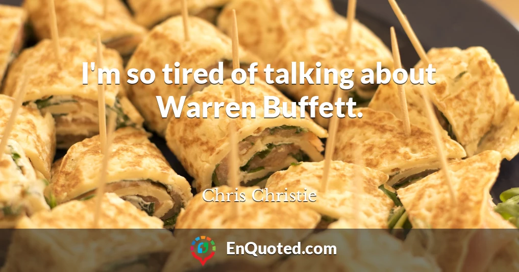 I'm so tired of talking about Warren Buffett.