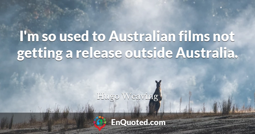 I'm so used to Australian films not getting a release outside Australia.