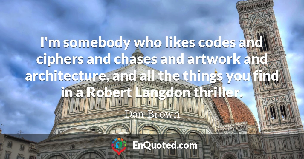 I'm somebody who likes codes and ciphers and chases and artwork and architecture, and all the things you find in a Robert Langdon thriller.