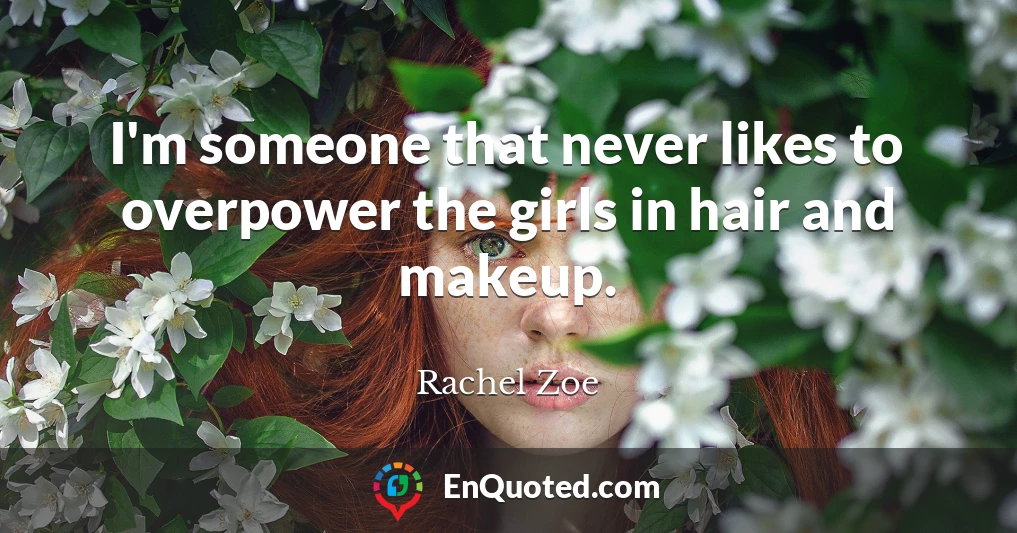 I'm someone that never likes to overpower the girls in hair and makeup.