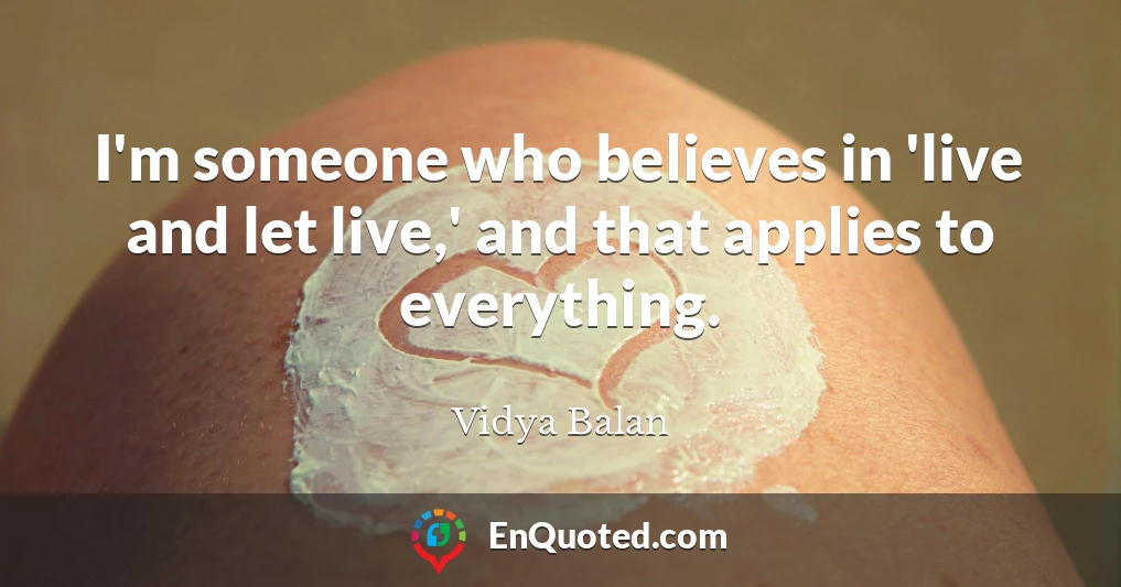 I'm someone who believes in 'live and let live,' and that applies to everything.