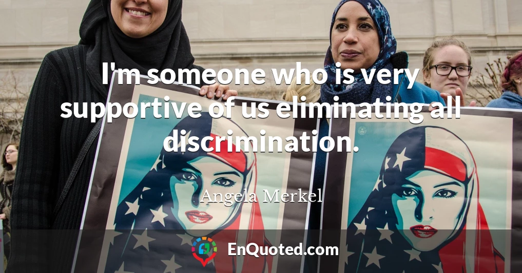 I'm someone who is very supportive of us eliminating all discrimination.