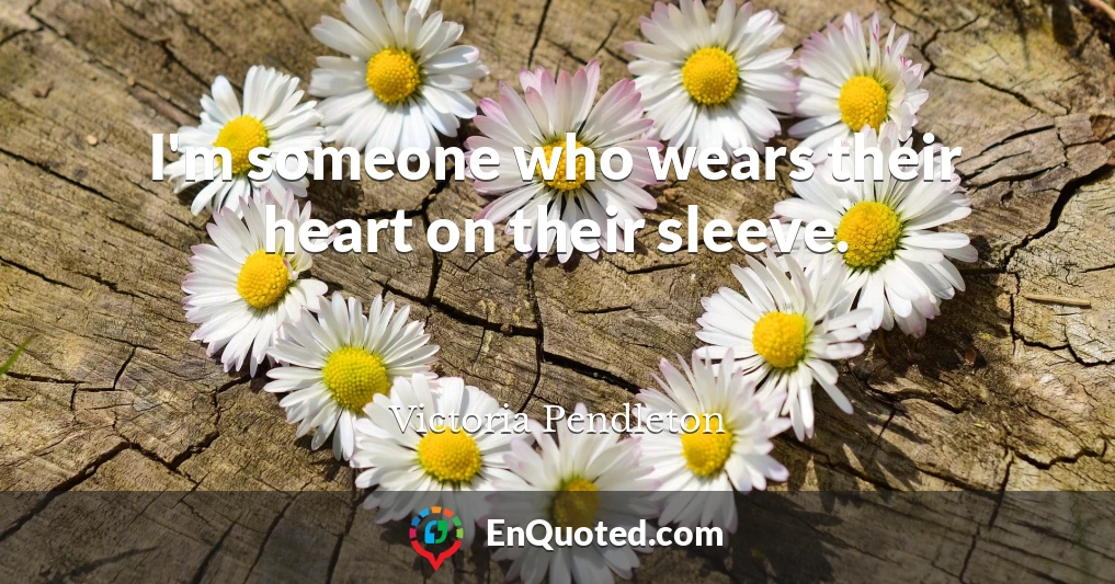 I'm someone who wears their heart on their sleeve.