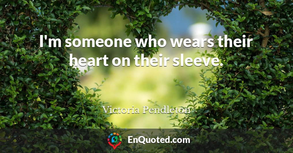 I'm someone who wears their heart on their sleeve.