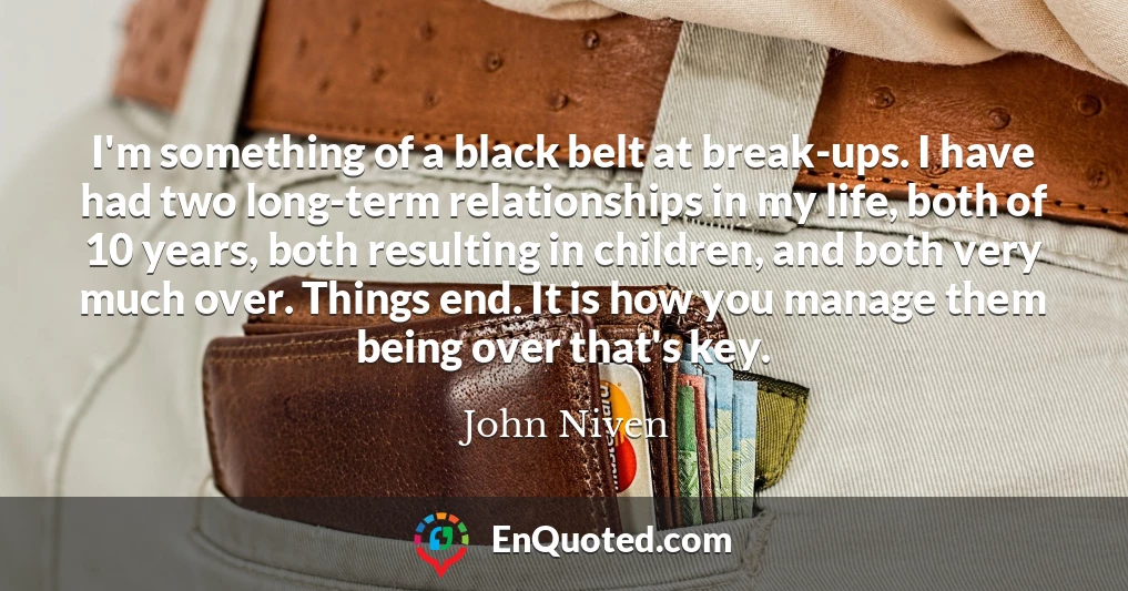 I'm something of a black belt at break-ups. I have had two long-term relationships in my life, both of 10 years, both resulting in children, and both very much over. Things end. It is how you manage them being over that's key.