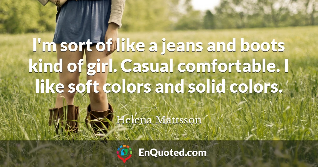 I'm sort of like a jeans and boots kind of girl. Casual comfortable. I like soft colors and solid colors.
