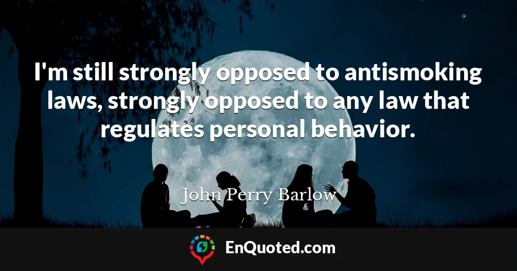 I'm still strongly opposed to antismoking laws, strongly opposed to any law that regulates personal behavior.