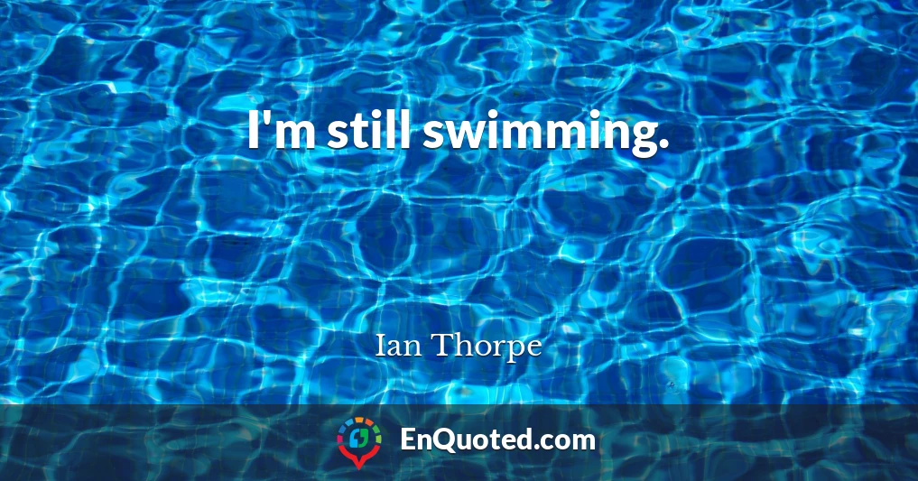 I'm still swimming.