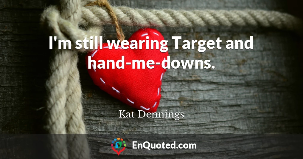I'm still wearing Target and hand-me-downs.