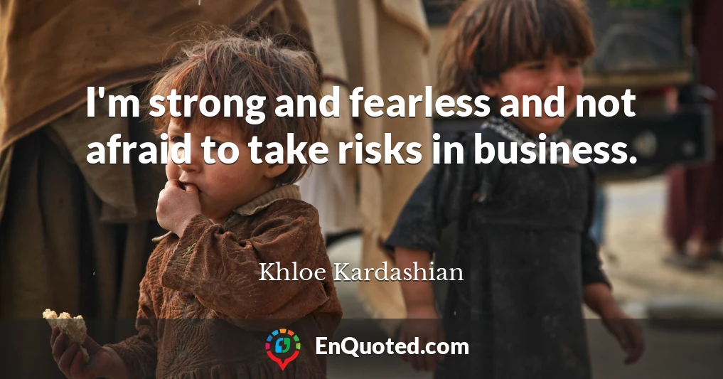 I'm strong and fearless and not afraid to take risks in business.