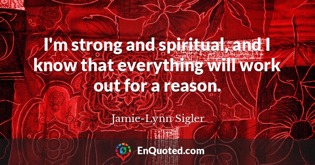 I'm strong and spiritual, and I know that everything will work out for a reason.