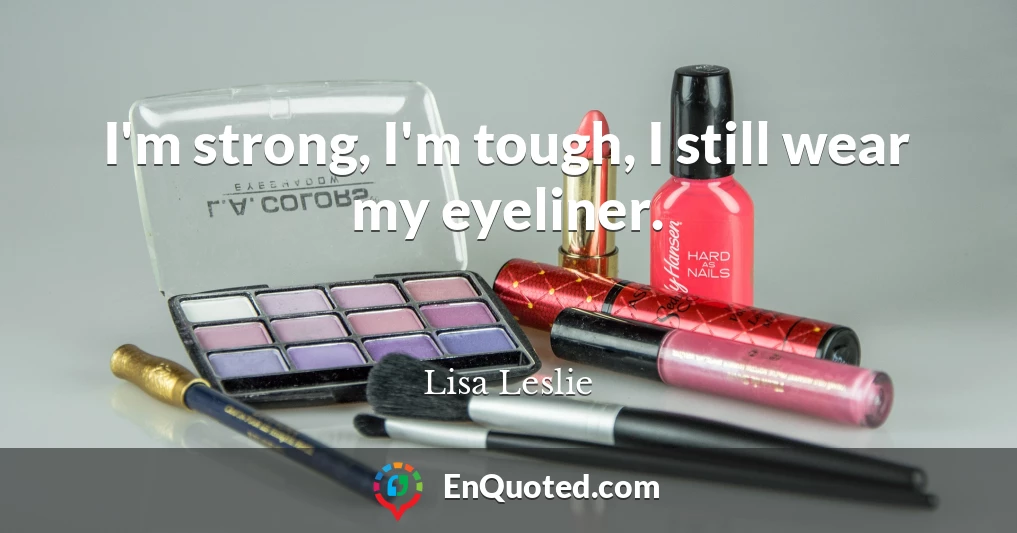 I'm strong, I'm tough, I still wear my eyeliner.