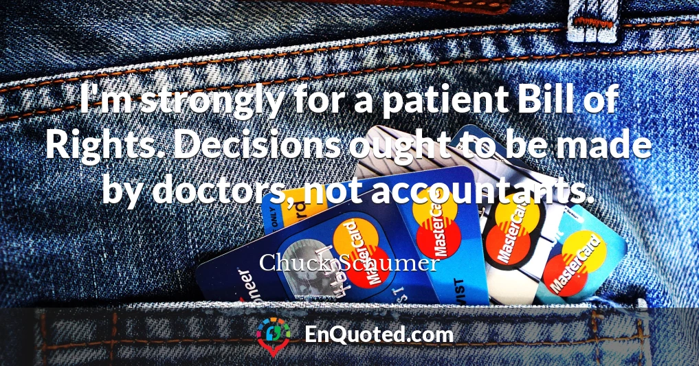 I'm strongly for a patient Bill of Rights. Decisions ought to be made by doctors, not accountants.