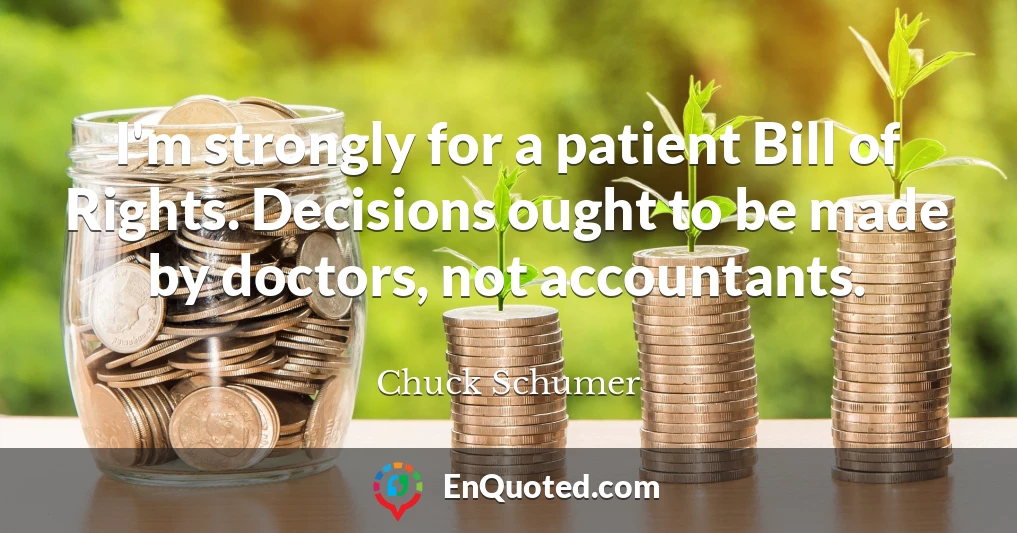 I'm strongly for a patient Bill of Rights. Decisions ought to be made by doctors, not accountants.