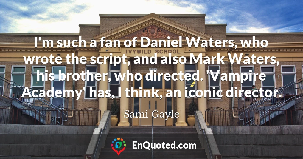 I'm such a fan of Daniel Waters, who wrote the script, and also Mark Waters, his brother, who directed. 'Vampire Academy' has, I think, an iconic director.