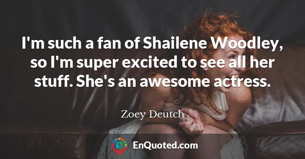 I'm such a fan of Shailene Woodley, so I'm super excited to see all her stuff. She's an awesome actress.
