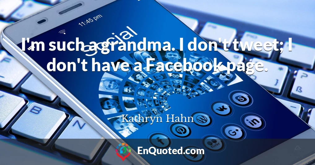 I'm such a grandma. I don't tweet; I don't have a Facebook page.