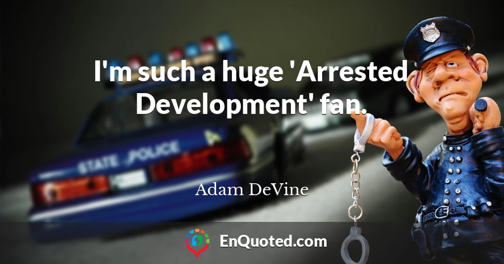 I'm such a huge 'Arrested Development' fan.