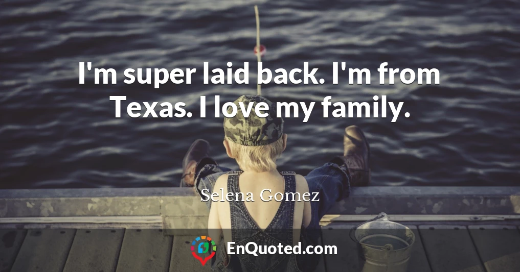 I'm super laid back. I'm from Texas. I love my family.