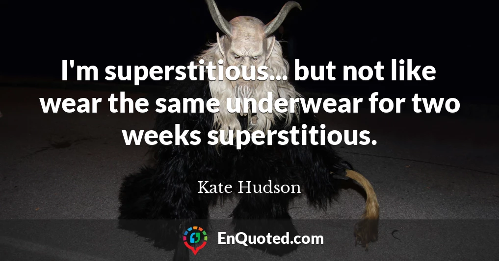 I'm superstitious... but not like wear the same underwear for two weeks superstitious.
