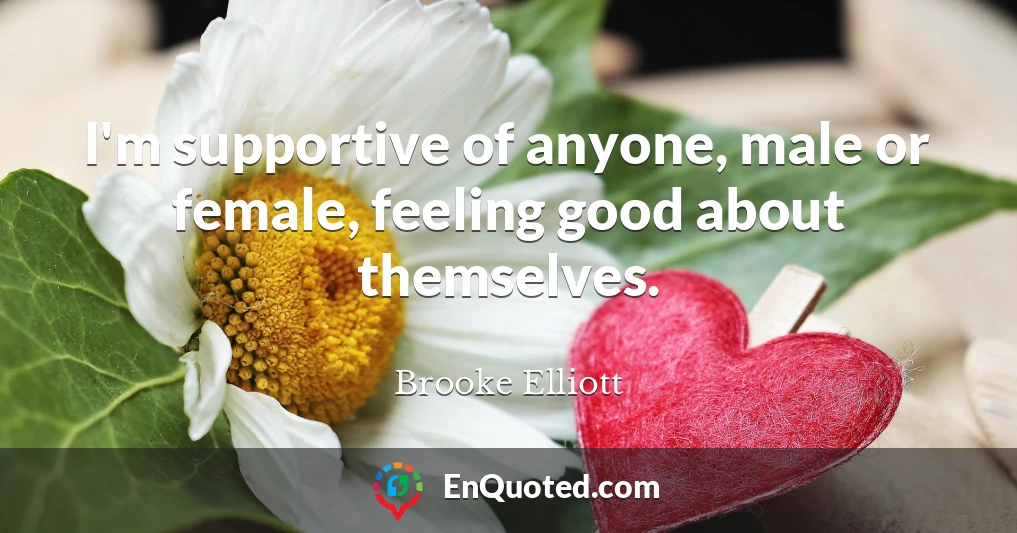 I'm supportive of anyone, male or female, feeling good about themselves.