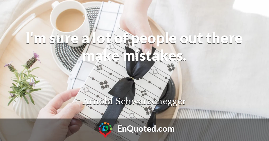 I'm sure a lot of people out there make mistakes.