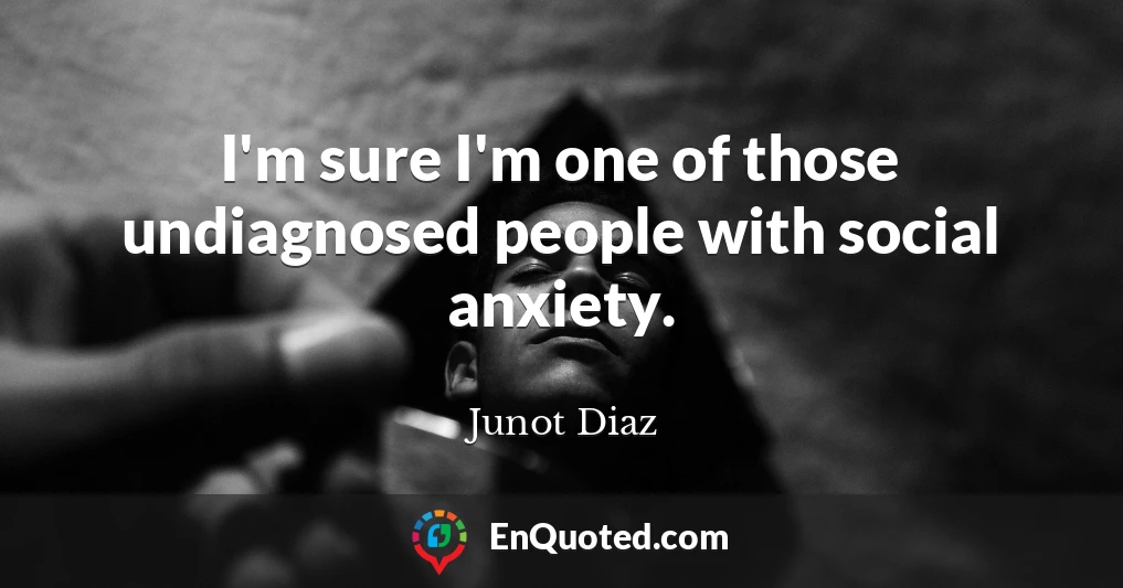 I'm sure I'm one of those undiagnosed people with social anxiety.