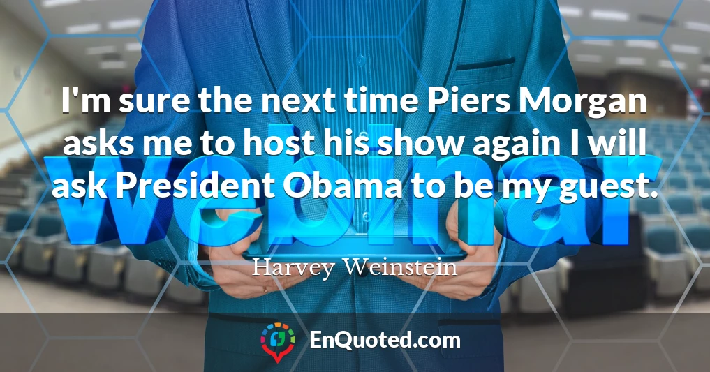 I'm sure the next time Piers Morgan asks me to host his show again I will ask President Obama to be my guest.