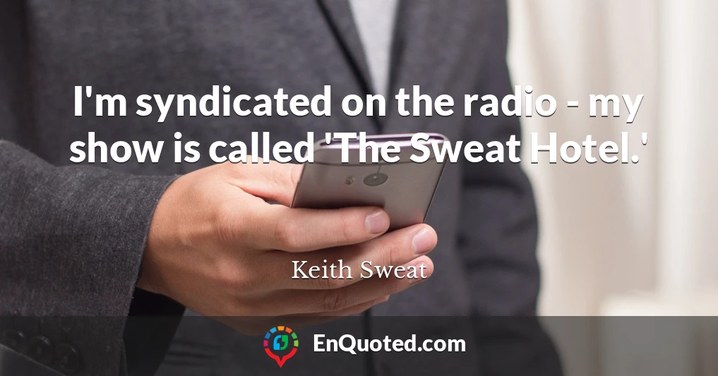I'm syndicated on the radio - my show is called 'The Sweat Hotel.'