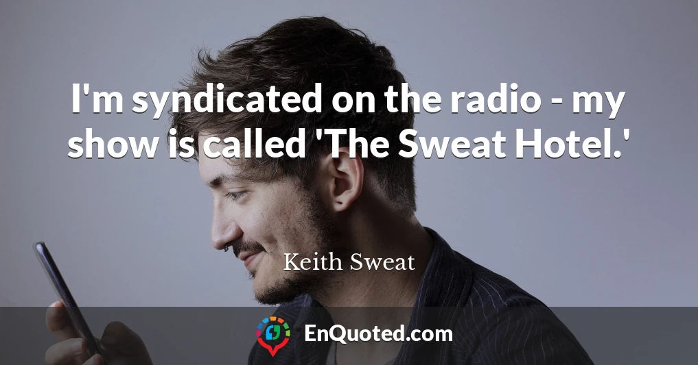 I'm syndicated on the radio - my show is called 'The Sweat Hotel.'