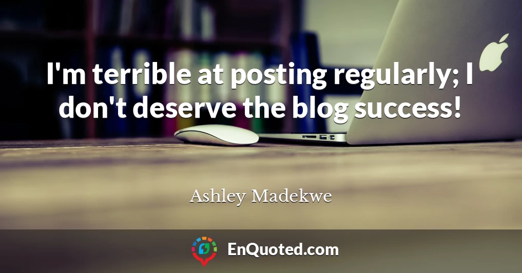 I'm terrible at posting regularly; I don't deserve the blog success!