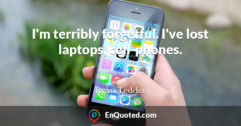 I'm terribly forgetful. I've lost laptops, cell-phones.