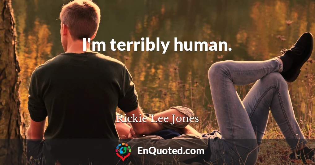 I'm terribly human.