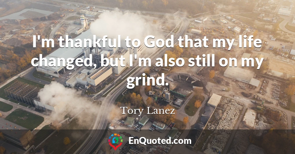I'm thankful to God that my life changed, but I'm also still on my grind.