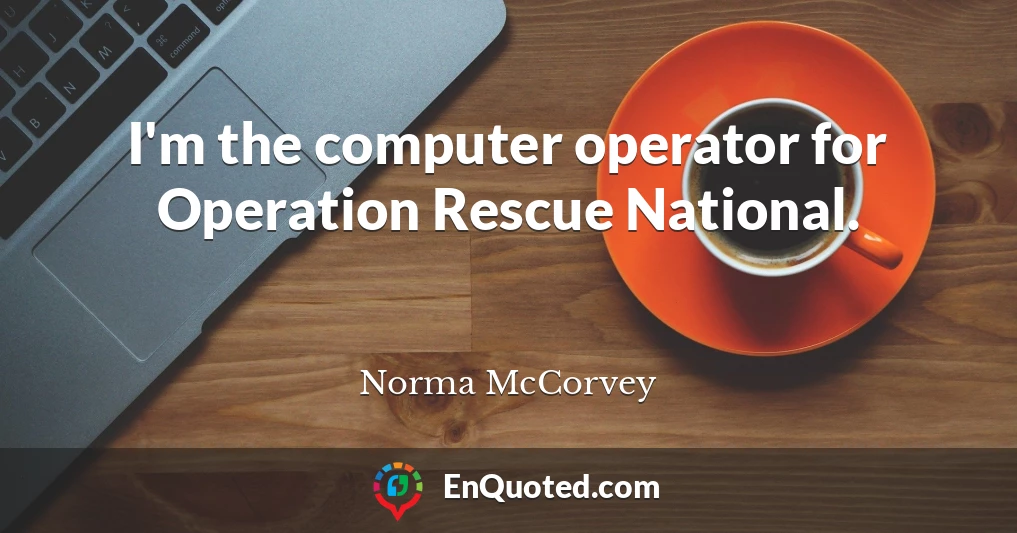 I'm the computer operator for Operation Rescue National.