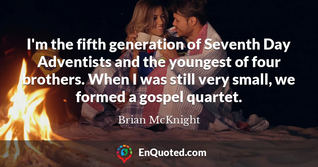 I'm the fifth generation of Seventh Day Adventists and the youngest of four brothers. When I was still very small, we formed a gospel quartet.