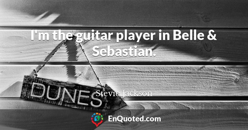 I'm the guitar player in Belle & Sebastian.