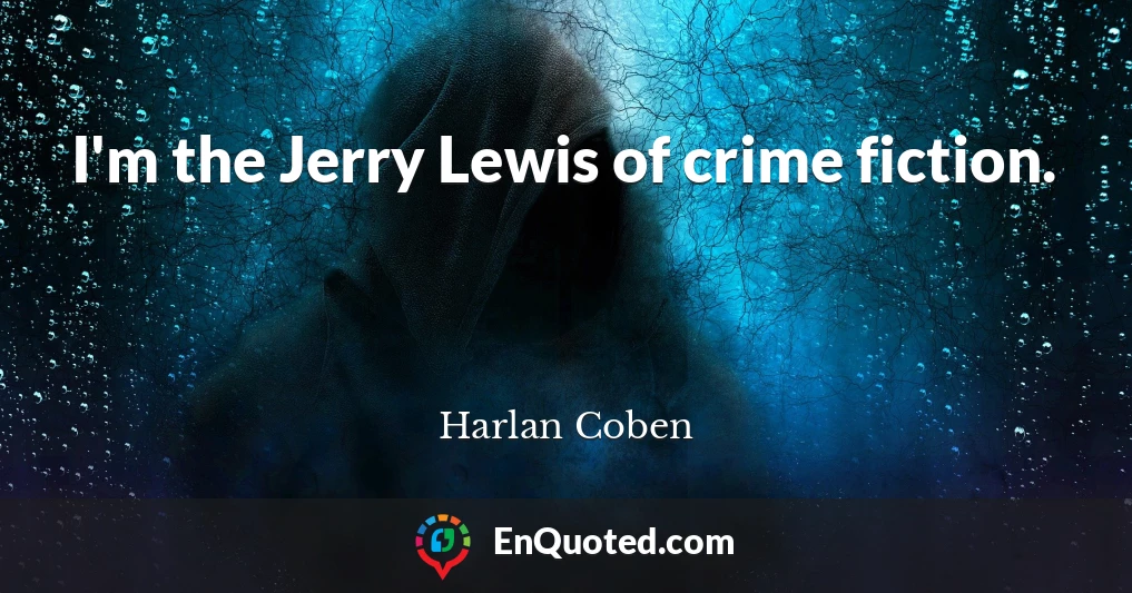 I'm the Jerry Lewis of crime fiction.
