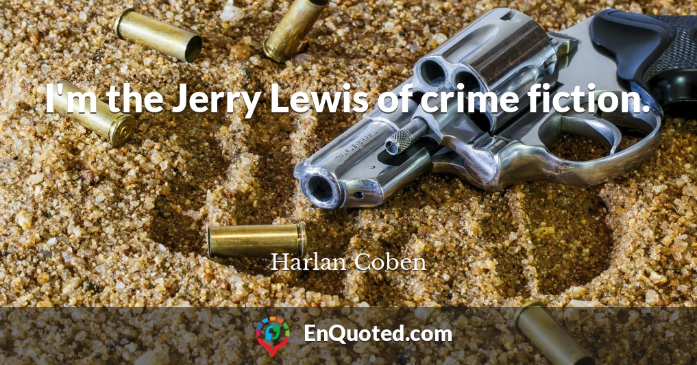 I'm the Jerry Lewis of crime fiction.